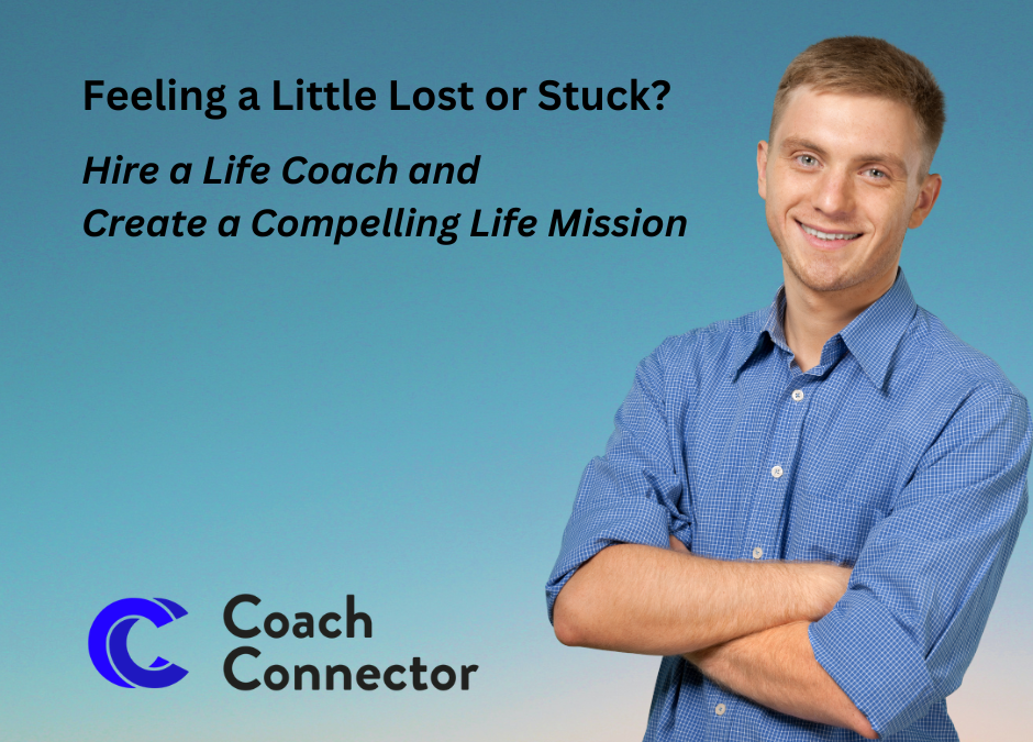 Feeling a Little Lost or Stuck? Hire a Life Coach and Create a Compelling Life Mission