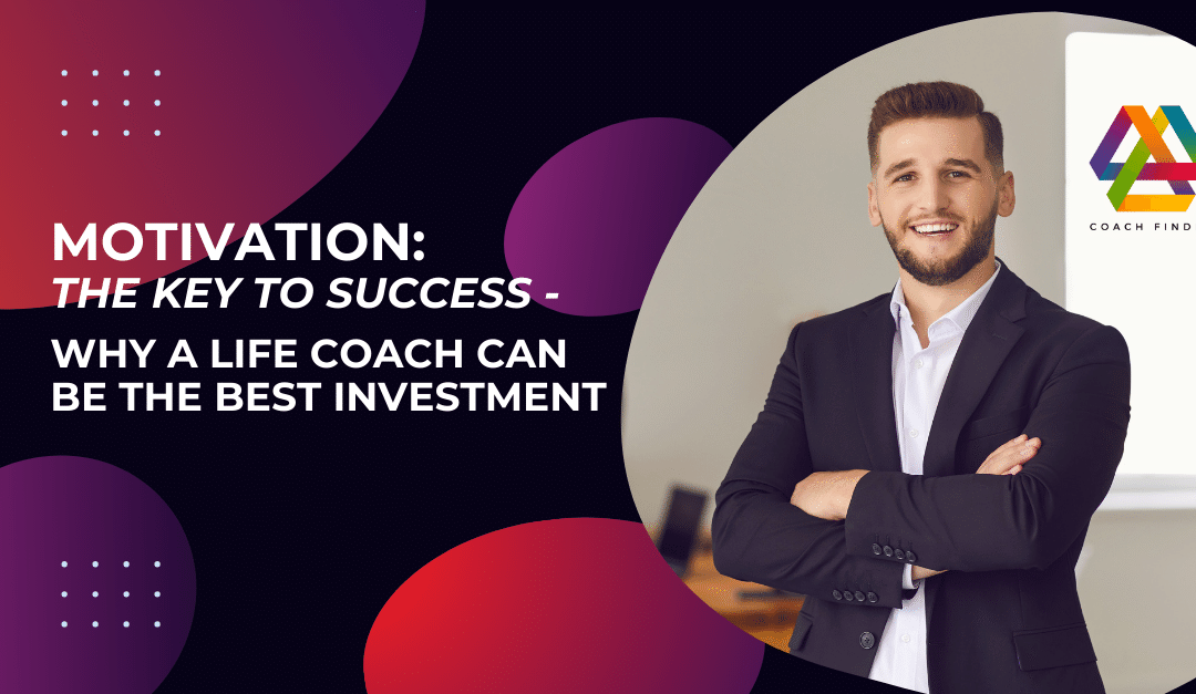 Motivation: The Key to Success – Why A Life Coach Can be The Best Investment